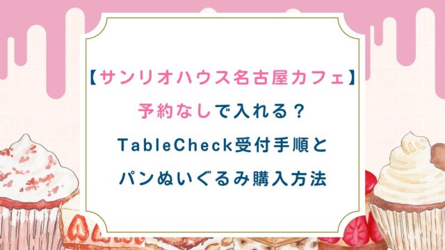 【サンリオハウス名古屋カフェ】予約なしで入れる？TableCheck受付手順とパンぬいぐるみ購入ルール