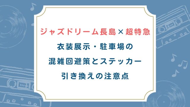 ジャズドリーム長島×超特急 衣装展示・駐車場の 混雑回避策とステッカー 引き換えの注意点