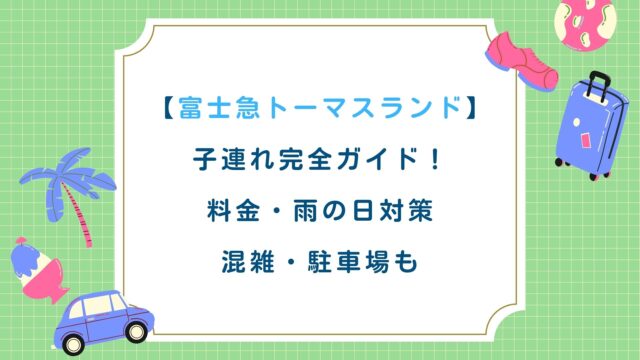 【富士急トーマスランド】子連れ完全ガイド！料金・雨の日対策・混雑・駐車場も